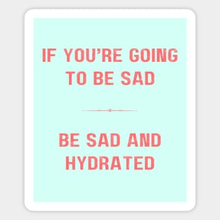 "BE SAD AND HYDRATED" - Funny drink water motivation work ethic quote Magnet